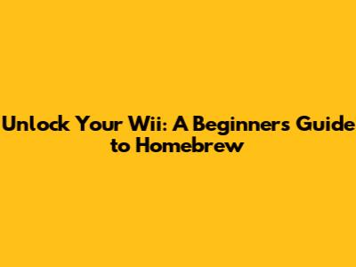 Unlock Your Wii: A Beginner's Guide to Homebrew