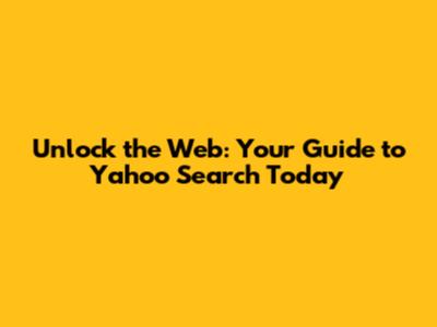Unlock the Web: Your Guide to Yahoo Search Today