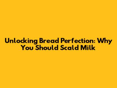 Unlocking Bread Perfection: Why You Should Scald Milk