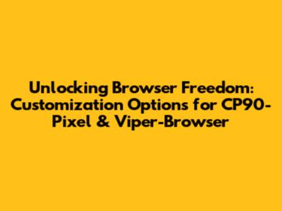 Unlocking Browser Freedom: Customization Options for CP90-Pixel & Viper-Browser