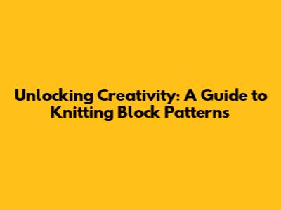 Unlocking Creativity: A Guide to Knitting Block Patterns