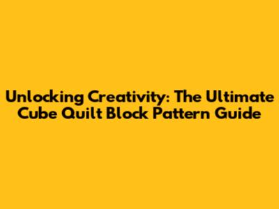 Unlocking Creativity: The Ultimate Cube Quilt Block Pattern Guide
