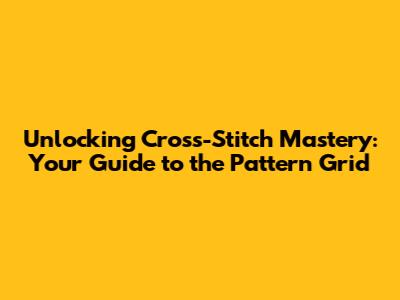 Unlocking Cross-Stitch Mastery: Your Guide to the Pattern Grid
