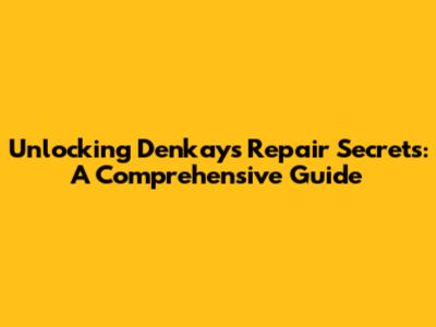 Unlocking Denkay's Repair Secrets: A Comprehensive Guide