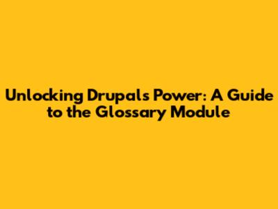 Unlocking Drupal's Power: A Guide to the Glossary Module