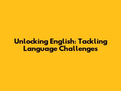 Unlocking English: Tackling Language Challenges
