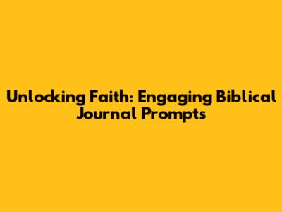 Unlocking Faith: Engaging Biblical Journal Prompts
