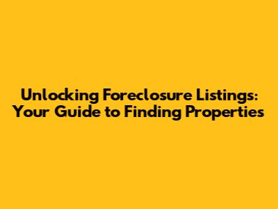 Unlocking Foreclosure Listings: Your Guide to Finding Properties