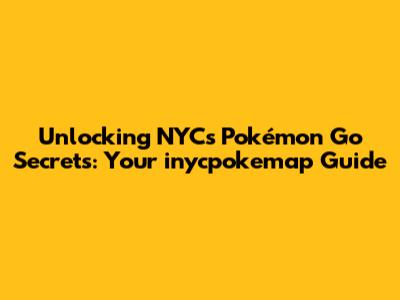 Unlocking NYC's Pokémon Go Secrets: Your inycpokemap Guide