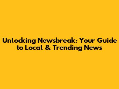 Unlocking Newsbreak: Your Guide to Local & Trending News