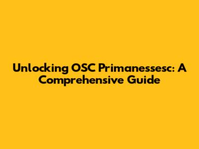 Unlocking OSC Primanessesc: A Comprehensive Guide