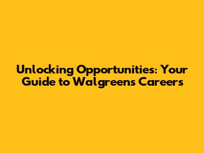 Unlocking Opportunities: Your Guide to Walgreens Careers
