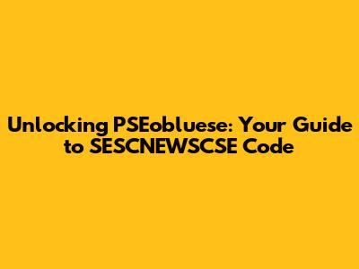 Unlocking PSEobluese: Your Guide to SESCNEWSCSE Code