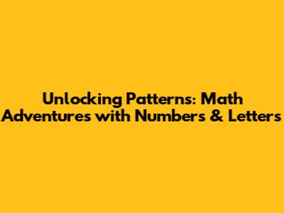 Unlocking Patterns: Math Adventures with Numbers & Letters