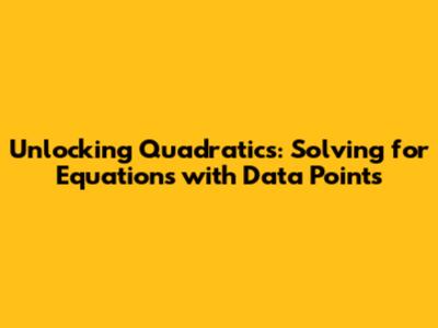 Unlocking Quadratics: Solving for Equations with Data Points