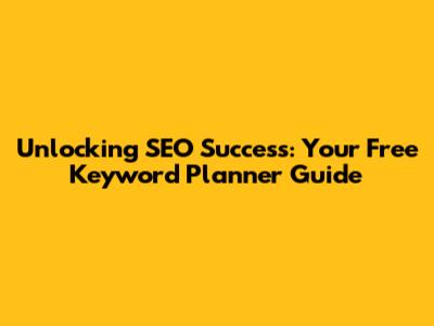 Unlocking SEO Success: Your Free Keyword Planner Guide