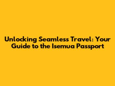 Unlocking Seamless Travel: Your Guide to the Isemua Passport