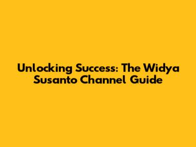 Unlocking Success: The Widya Susanto Channel Guide