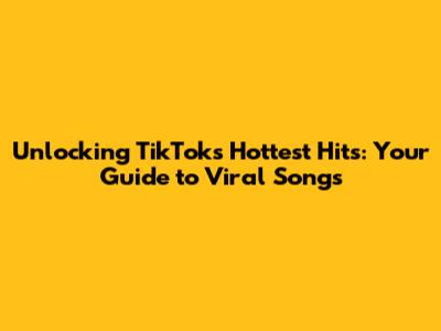 Unlocking TikTok's Hottest Hits: Your Guide to Viral Songs