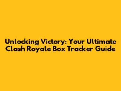 Unlocking Victory: Your Ultimate Clash Royale Box Tracker Guide