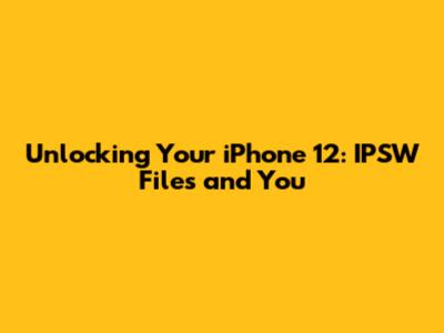 Unlocking Your iPhone 12: IPSW Files and You