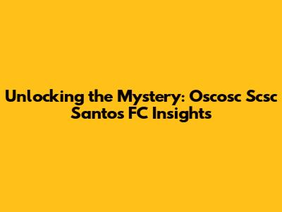 Unlocking the Mystery: Oscosc Scsc Santos FC Insights