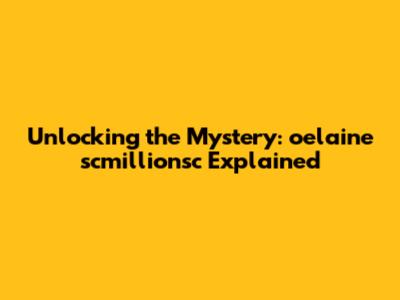 Unlocking the Mystery: oelaine scmillionsc Explained
