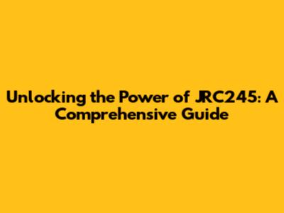 Unlocking the Power of JRC245: A Comprehensive Guide