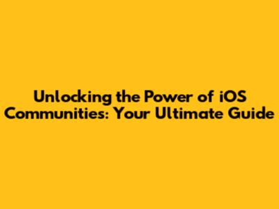 Unlocking the Power of iOS Communities: Your Ultimate Guide