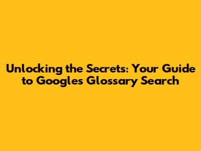 Unlocking the Secrets: Your Guide to Google's Glossary Search