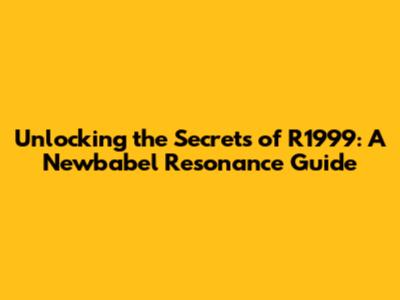 Unlocking the Secrets of R1999: A Newbabel Resonance Guide
