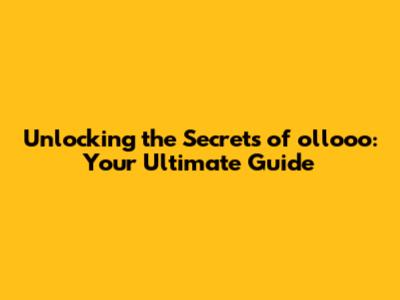 Unlocking the Secrets of ollooo: Your Ultimate Guide