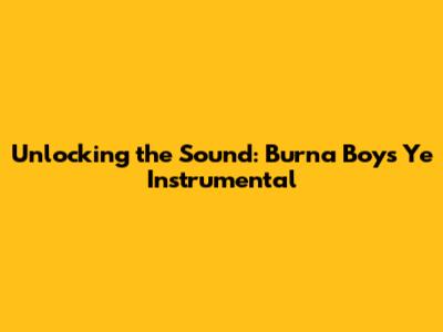 Unlocking the Sound: Burna Boy's Ye Instrumental