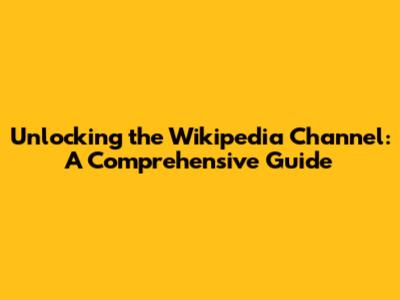 Unlocking the Wikipedia Channel: A Comprehensive Guide