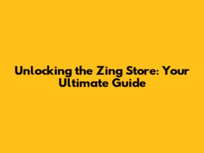 Unlocking the Zing Store: Your Ultimate Guide