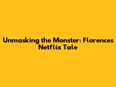 Unmasking the Monster: Florence's Netflix Tale