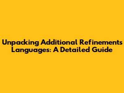 Unpacking 'Additional Refinements Languages': A Detailed Guide