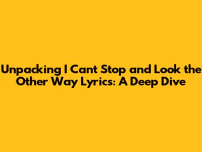 Unpacking 'I Can't Stop and Look the Other Way' Lyrics: A Deep Dive