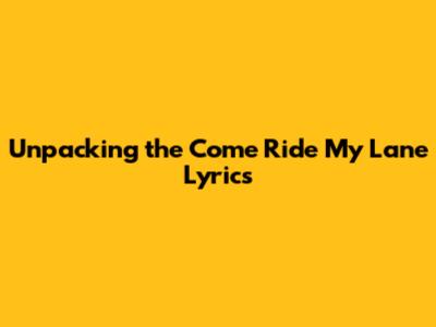 Unpacking the 'Come Ride My Lane' Lyrics