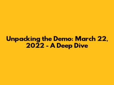Unpacking the Demo: March 22, 2022 - A Deep Dive