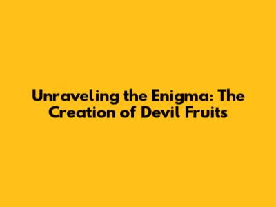 Unraveling the Enigma: The Creation of Devil Fruits