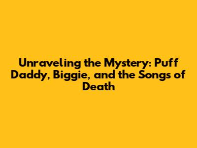 Unraveling the Mystery: Puff Daddy, Biggie, and the Songs of Death