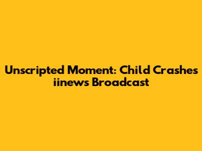 Unscripted Moment: Child Crashes iinews Broadcast