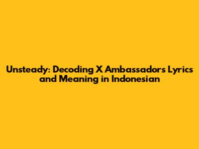 Unsteady: Decoding X Ambassadors' Lyrics and Meaning in Indonesian