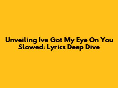 Unveiling 'I've Got My Eye On You' Slowed: Lyrics Deep Dive