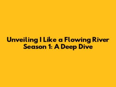 Unveiling 'I Like a Flowing River' Season 1: A Deep Dive