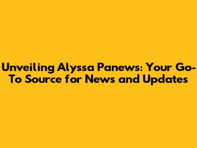Unveiling Alyssa Panews: Your Go-To Source for News and Updates