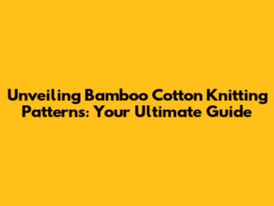 Unveiling Bamboo Cotton Knitting Patterns: Your Ultimate Guide