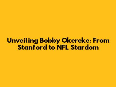 Unveiling Bobby Okereke: From Stanford to NFL Stardom