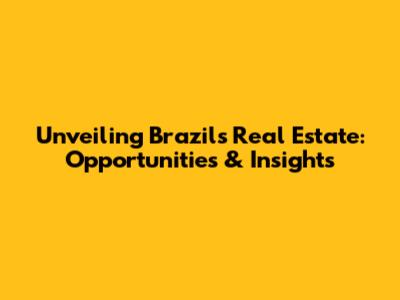 Unveiling Brazil's Real Estate: Opportunities & Insights